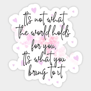 It’s not what the world holds  for you, It’s what you bring to it Sticker